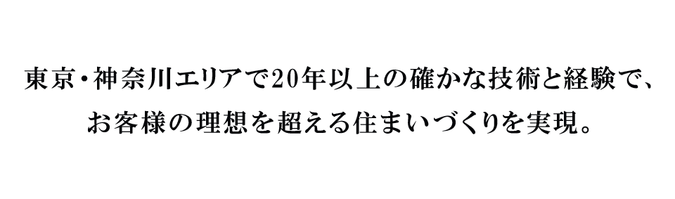 東京・神奈川エリアで20年以上の確かな技術と経験で、お客様の理想を超える住まいづくりを実現。